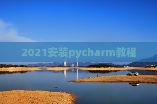 2021安装pycharm教程 2021安装pycharm教程